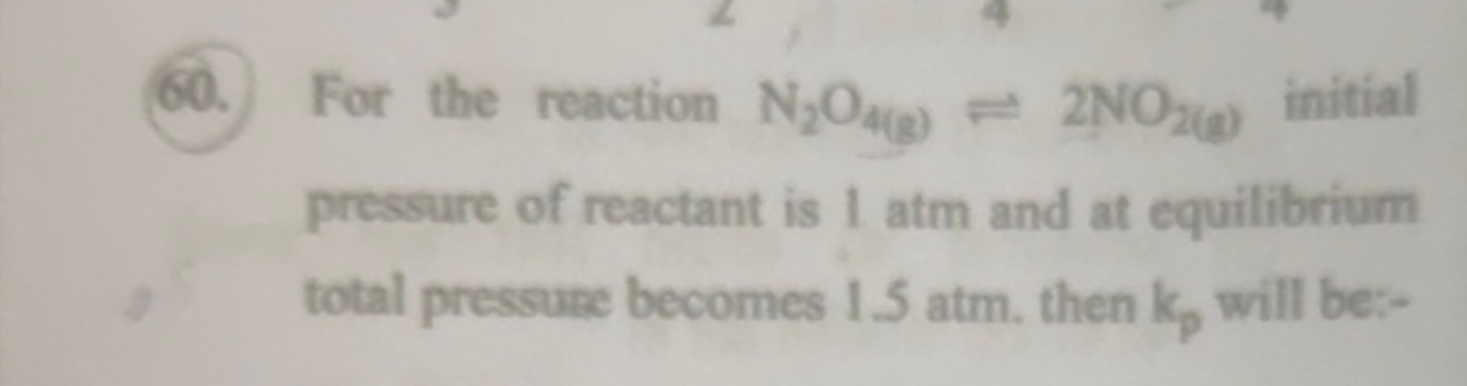 60. For the reaction N2​O4( g)​⇌2NO2( s)​ initial pressare of reactant