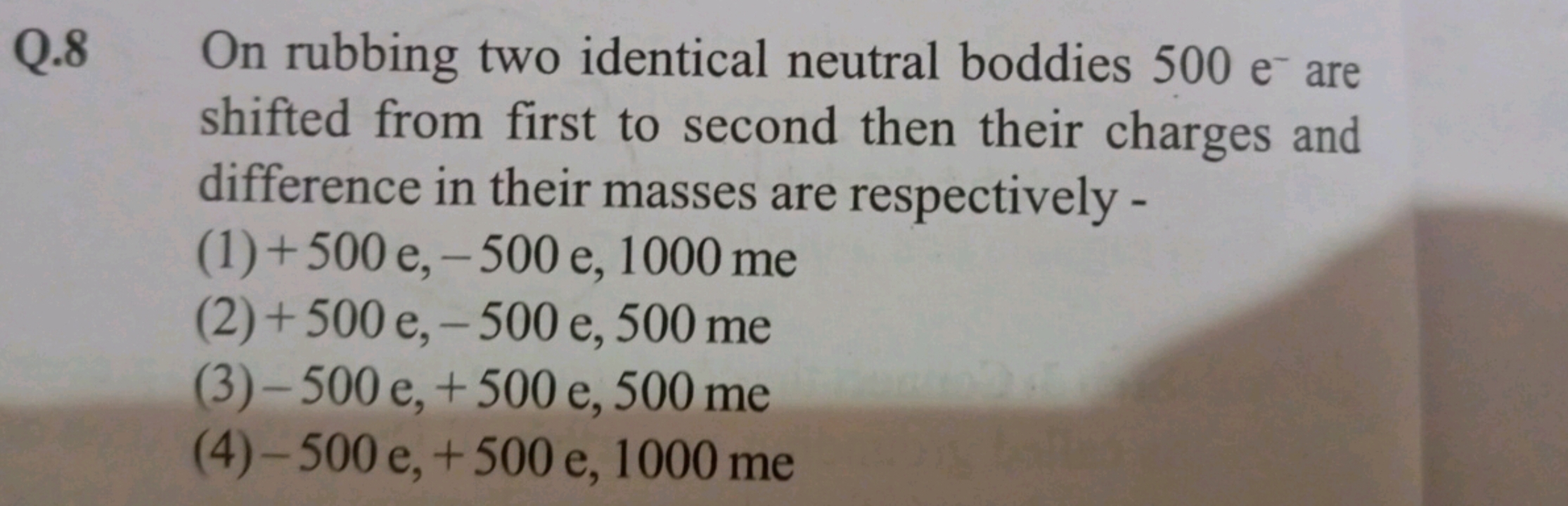 Q.8 On rubbing two identical neutral boddies 500e−are shifted from fir