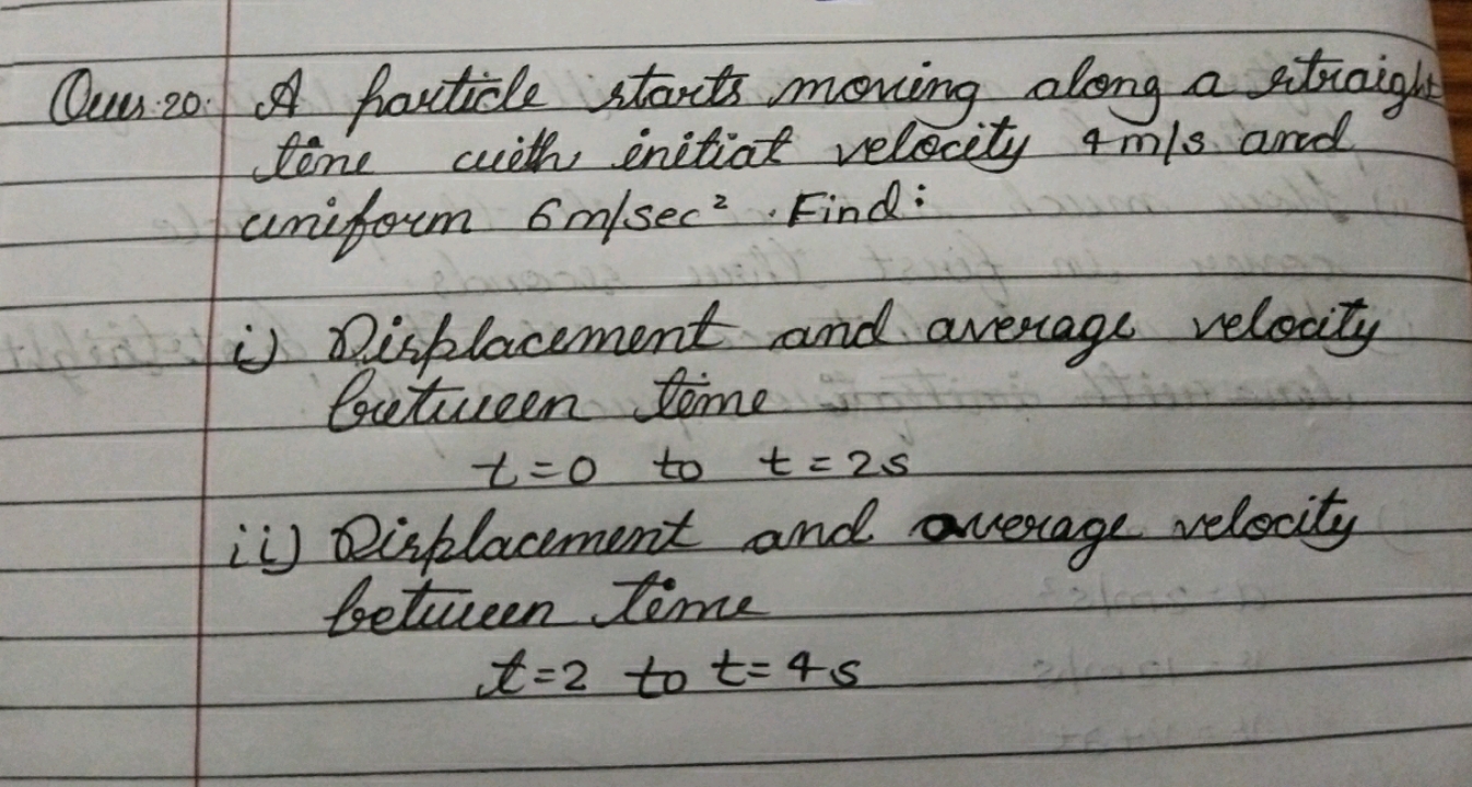 Ques 20. A particle starts moving along a ritraigh tine with initial v