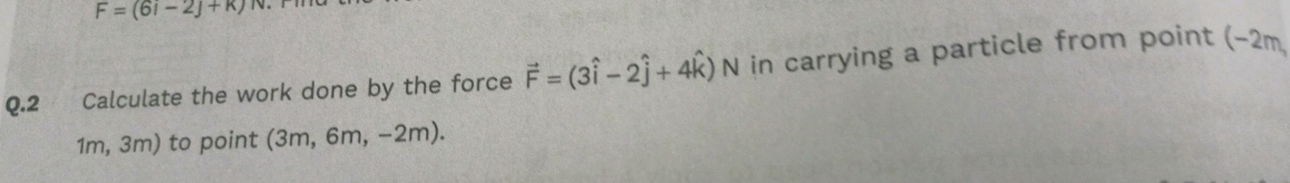 Q.2 Calculate the work done by the force F=(3i^−2j^​+4k^)N in carrying