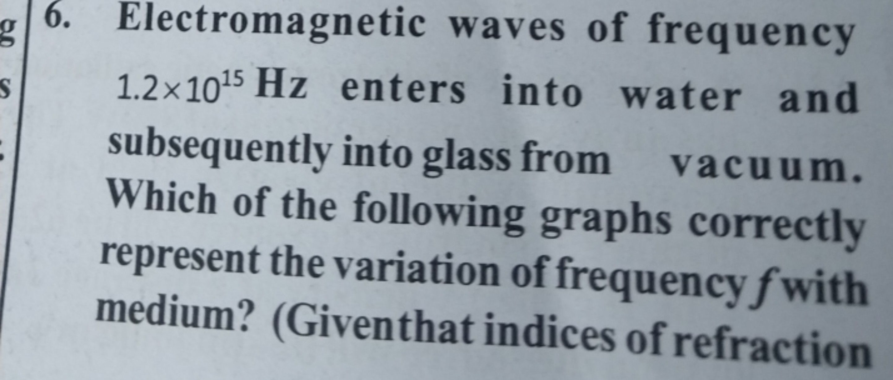 6. Electromagnetic waves of frequency 1.2×1015 Hz enters into water an