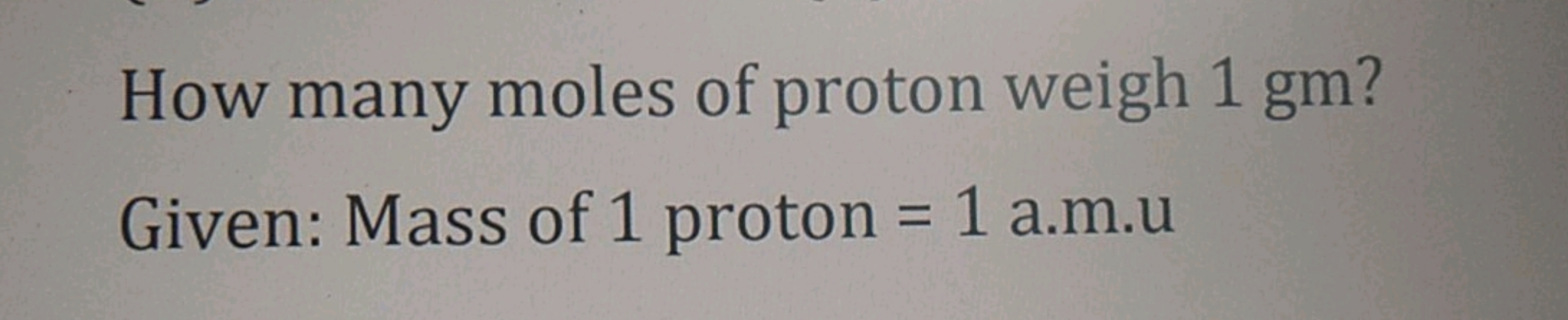 How many moles of proton weigh 1gm ?
Given: Mass of 1 proton = 1 a.m.u