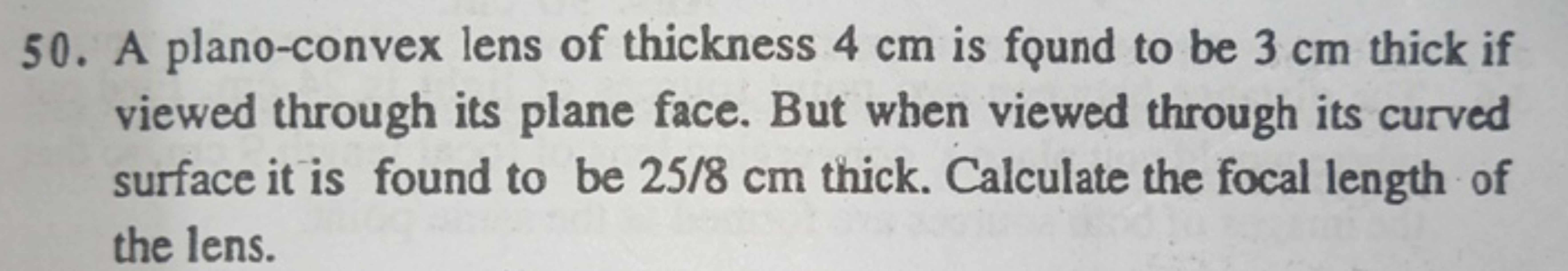 50. A plano-convex lens of thickness 4 cm is found to be 3 cm thick if