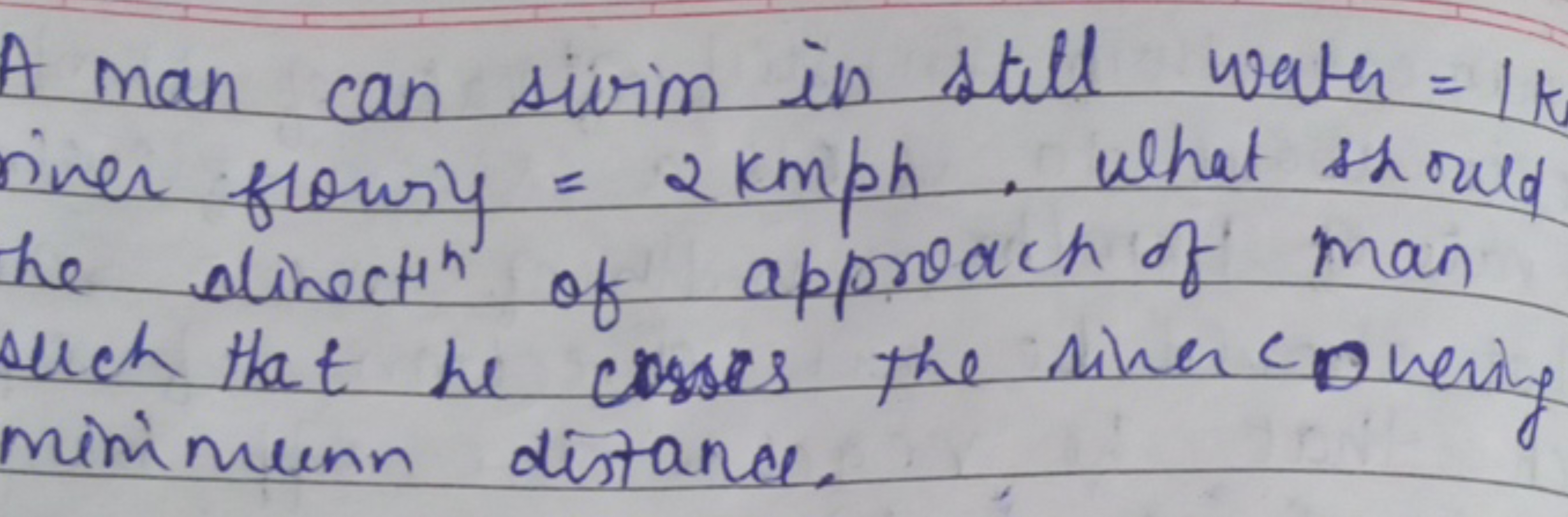 A man can sivim in still watch =11 river frowsy =2kmph. What should he