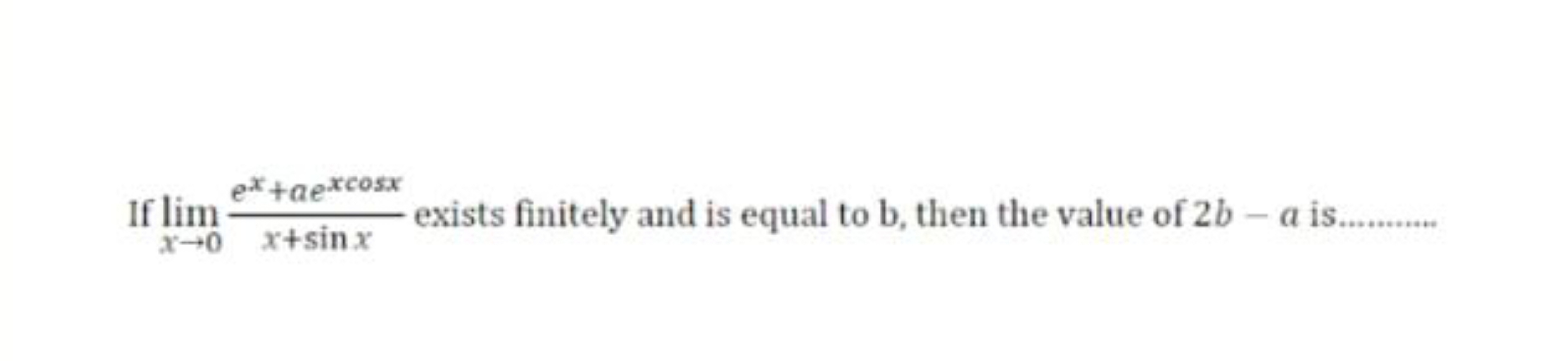 If limx→0​x+sinxex+aexcosx​ exists finitely and is equal to b, then th