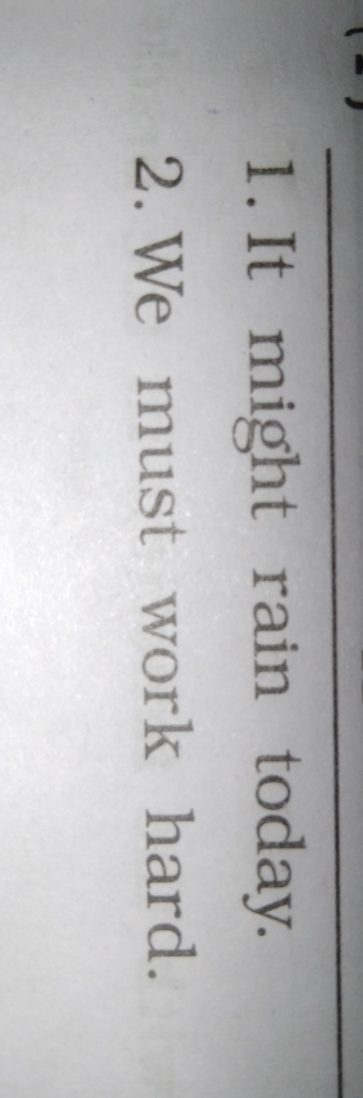 1. It might rain today.
2. We must work hard.
