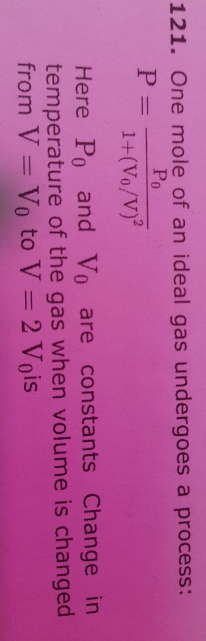 121. One mole of an ideal gas undergoes a process:
P=1+(V0​/V)2P0​​
He