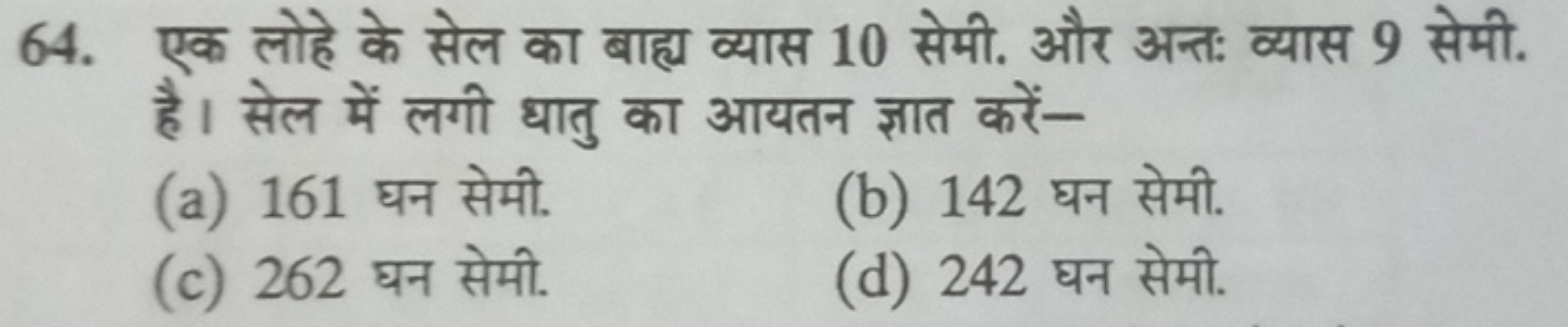 64. एक लोहे के सेल का बाह्य व्यास 10 सेमी. और अन्त: व्यास 9 सेमी. है। 