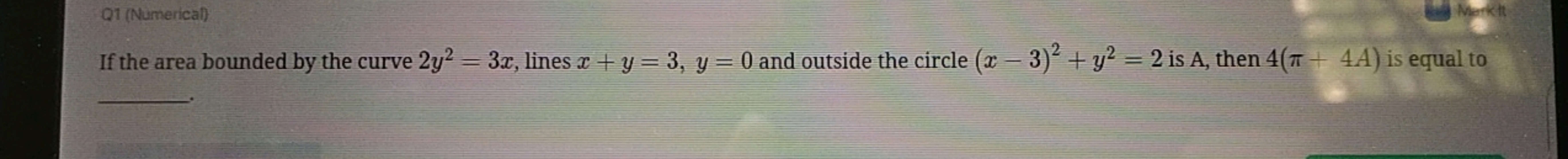 Q1 (Numericat)
If the area bounded by the curve 2y2=3x, lines x+y=3,y=