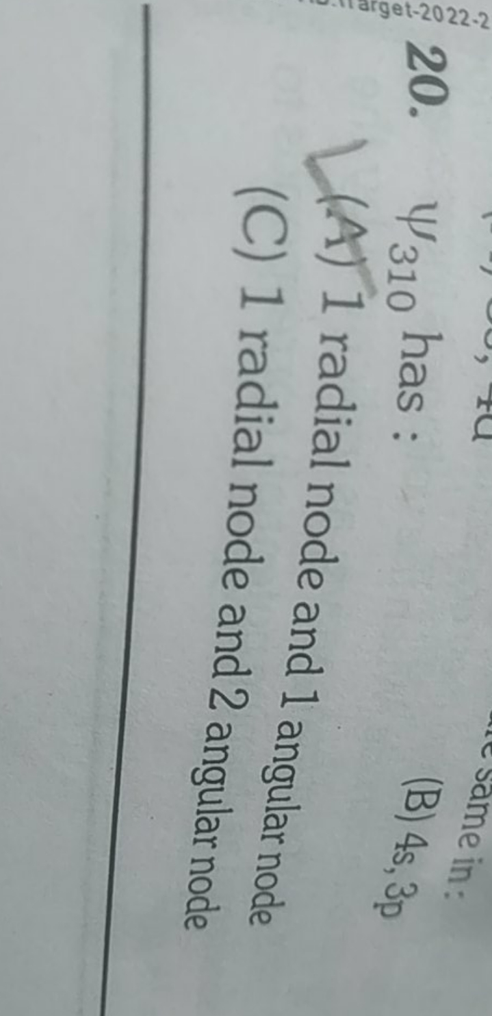 20. ψ310​ has :
(B) 4s,3p
(A) 1 radial node and 1 angular node
(C) 1 r