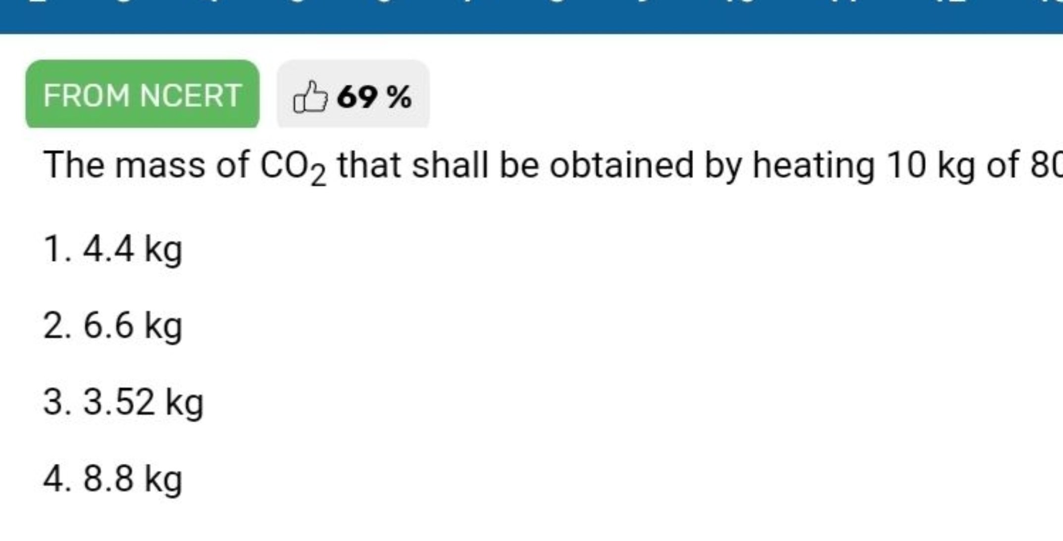 FROM NCERT ه 69% The mass of CO2​ that shall be obtained by heating 10