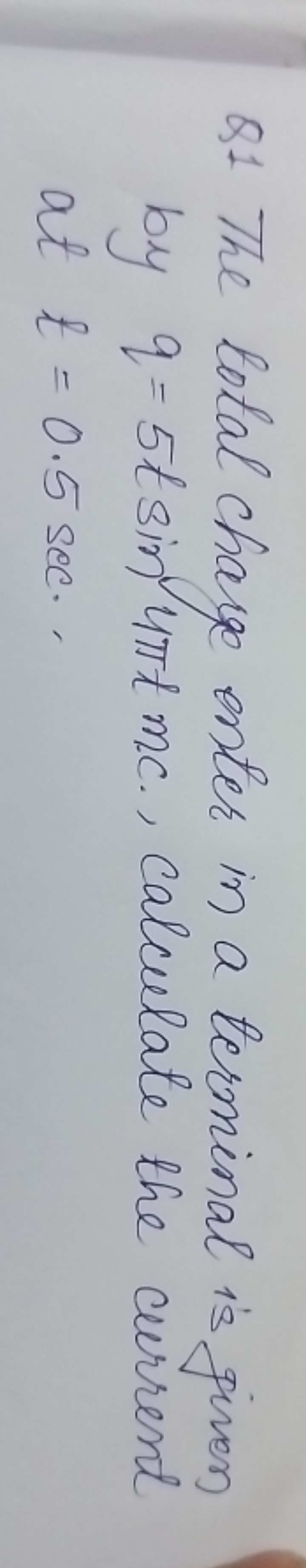 Q1 The total charge enter in a terminal is given by q=5tsin4πtmc., cal