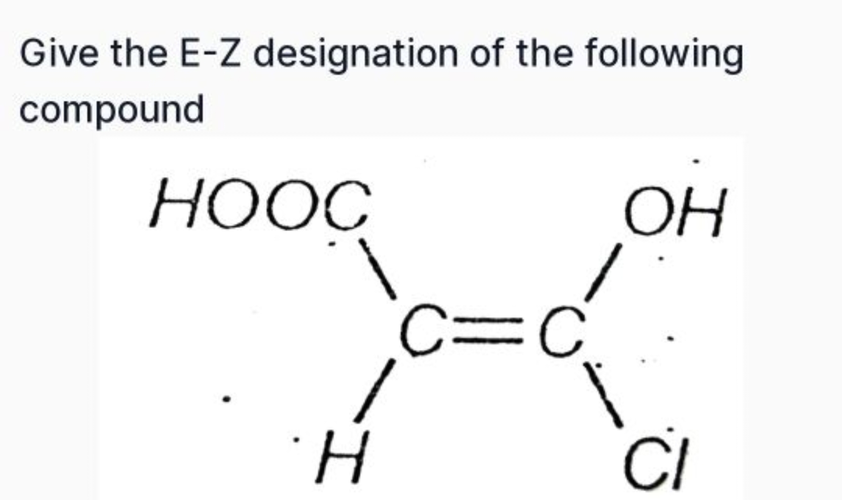 Give the E-Z designation of the following compound
O=C(O)C=C(O)Cl
