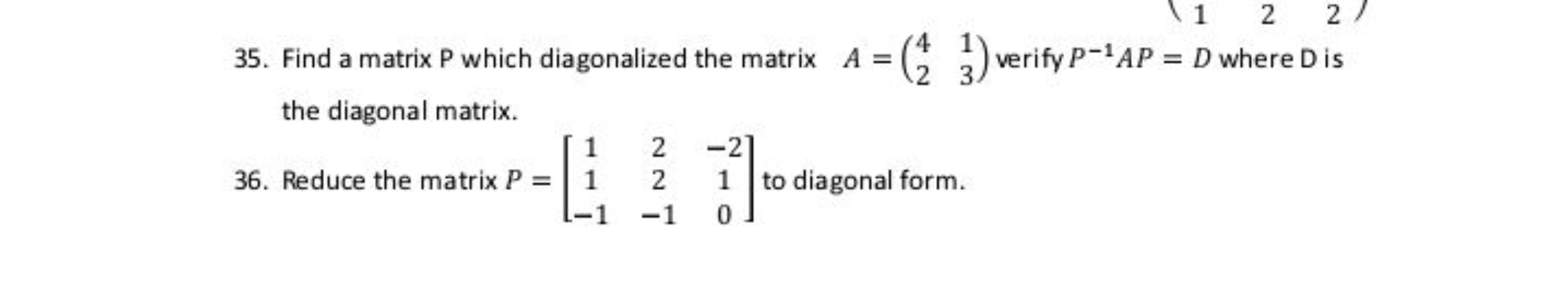 35. Find a matrix P which diagonalized the matrix A=(42​13​) verify P−