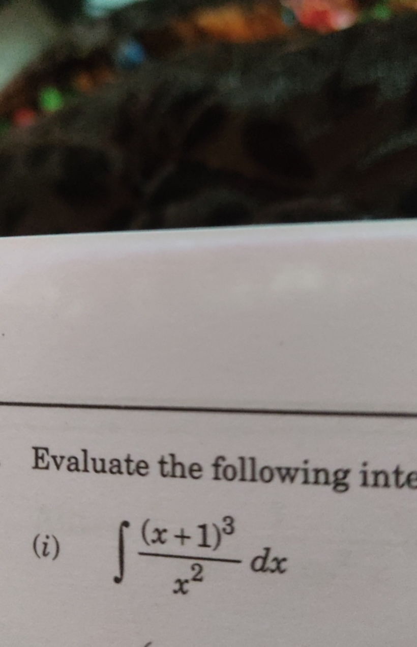 Evaluate the following int
(i) ∫x2(x+1)3​dx
