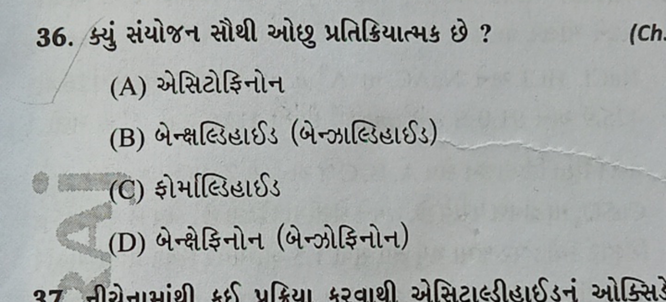 36. ક્યું સંયોજન સૌથી ઓછુ પ્રતિક્રિયાત્મક છે ?
(A) એસિટોફિનોન
(B) બેન્