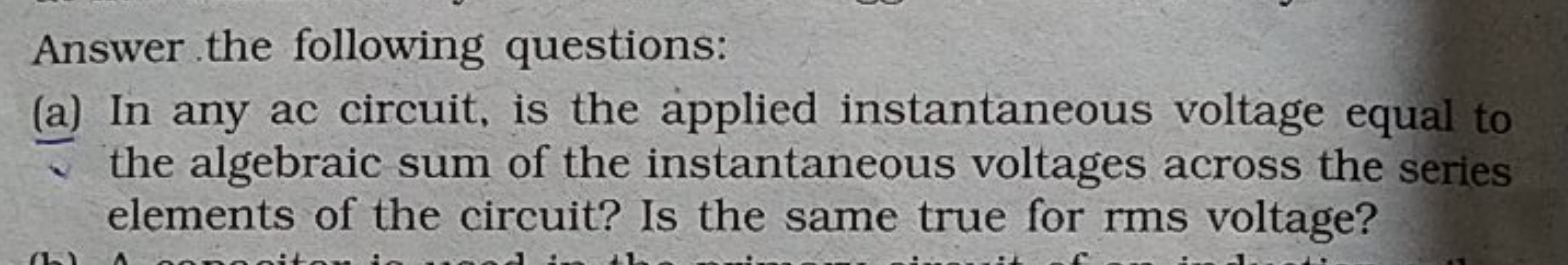 Answer the following questions:
(a) In any ac circuit, is the applied 