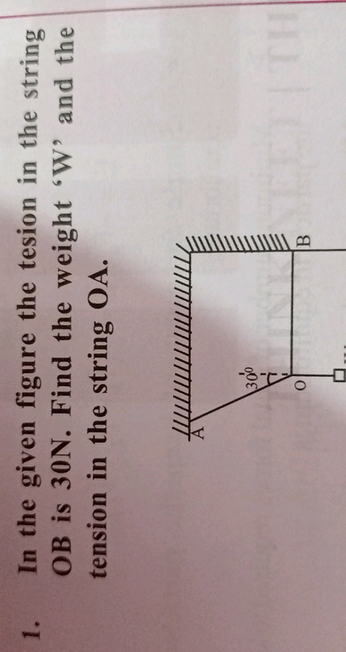 1. In the given figure the tesion in the string OB is 30N. Find the we