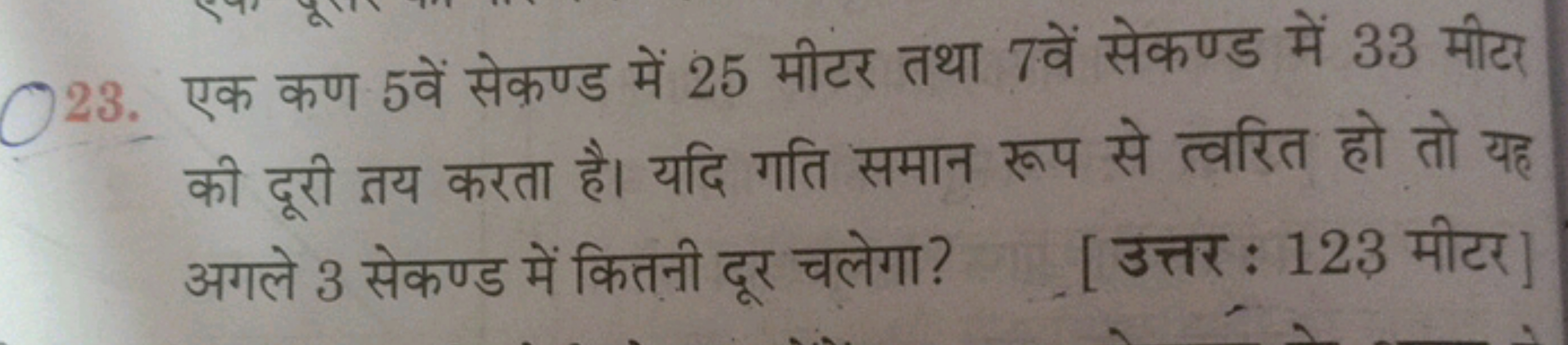 23. एक कण 5 वें सेकण्ड में 25 मीटर तथा 7 वें सेकण्ड में 33 मीटर की दूर