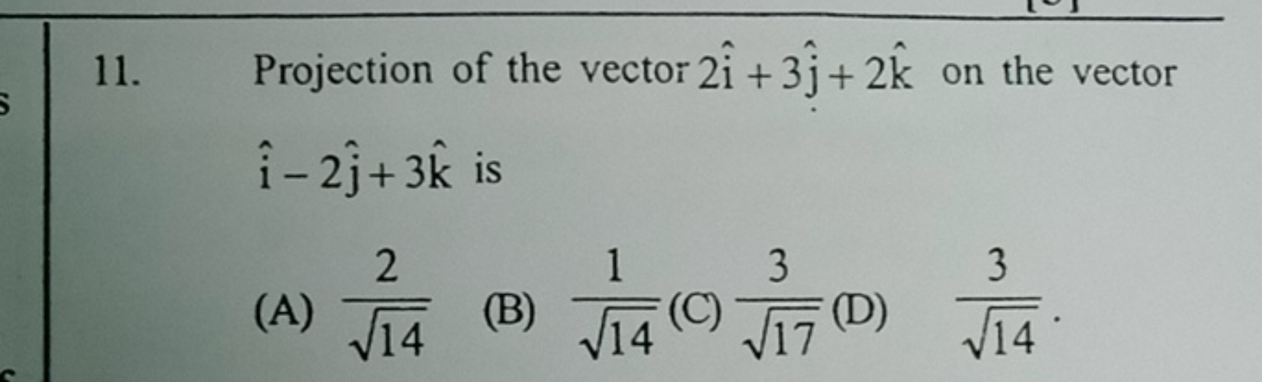 11. Projection of the vector 2i^+3j^​+2k^ on the vector i^−2j^​+3k^ is