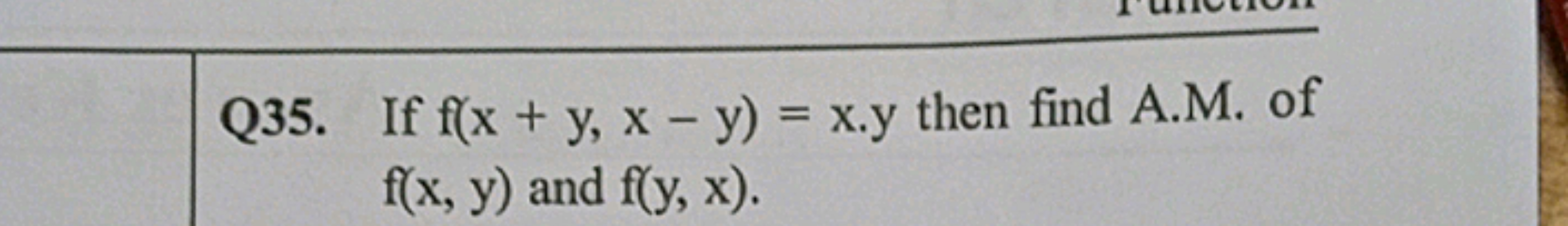 Q35. If f(x+y,x−y)=x.y then find A.M. of f(x,y) and f(y,x)
