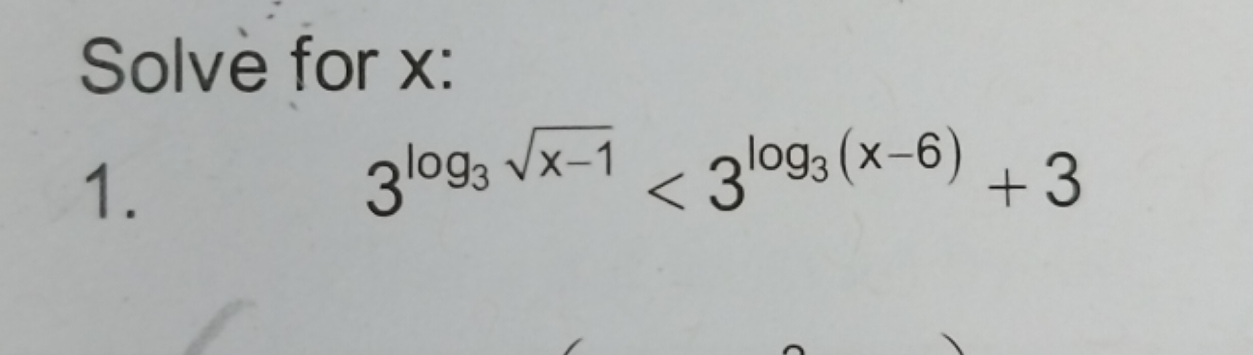 Solve for x :
1. 3log3​x−1​<3log3​(x−6)+3
