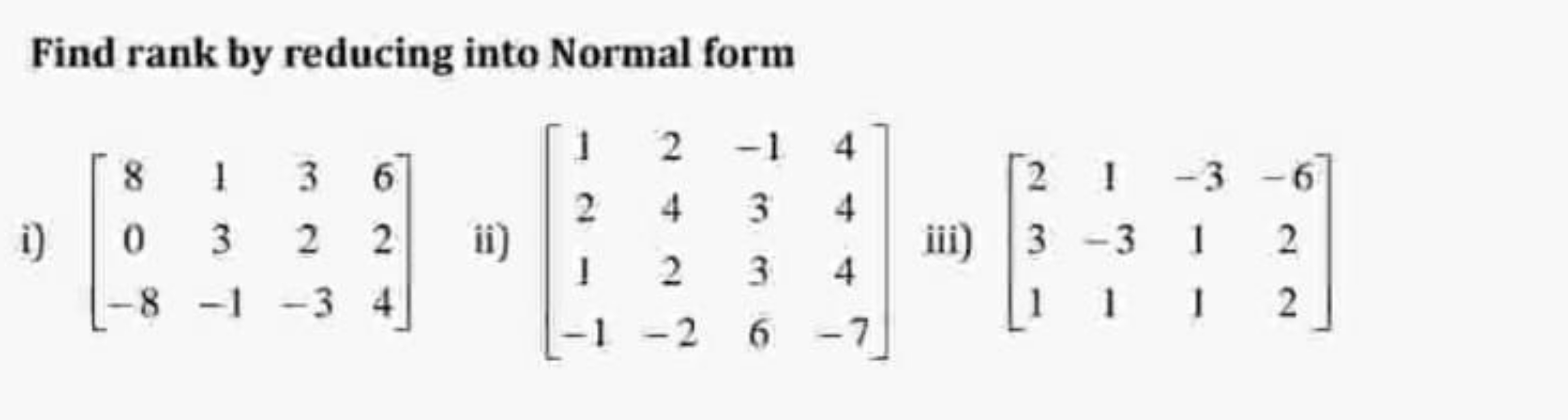 Find rank by reducing into Normal form
i) ⎣⎡​80−8​13−1​32−3​624​⎦⎤​ ii