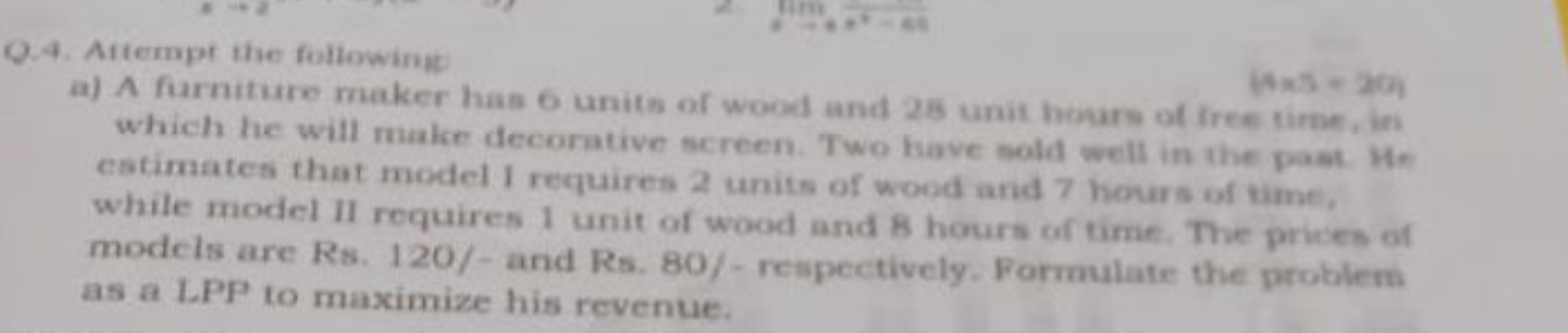 Q.4. Aftempt the following
a) A furniture maker has 6 units of wood an