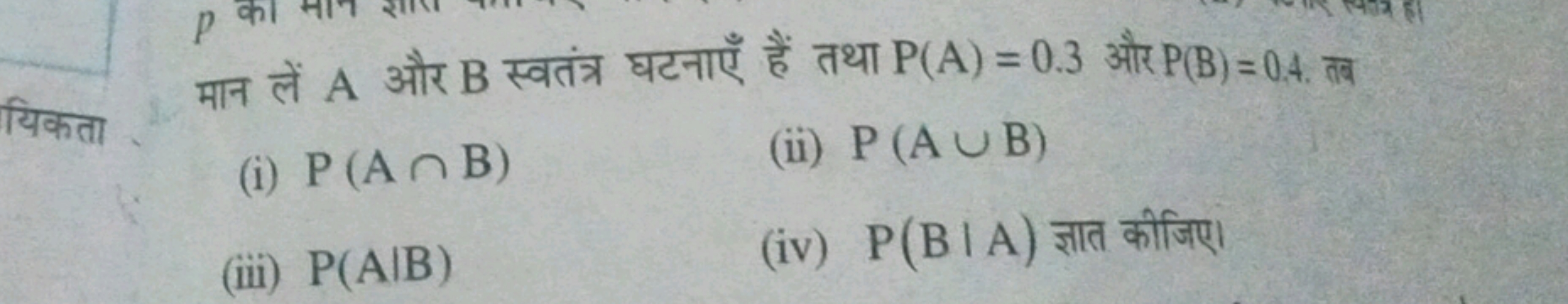 मान लें A और B स्वतंत्र घटनाएँ हैं तथा P(A)=0.3 और P(B)=0.4 त तब
(i) P