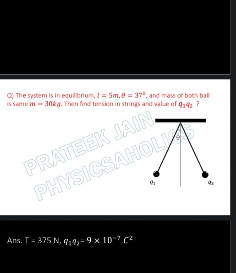 Q) The system is in equilibrium, l=5m,θ=37∘, and mass of both ball is 