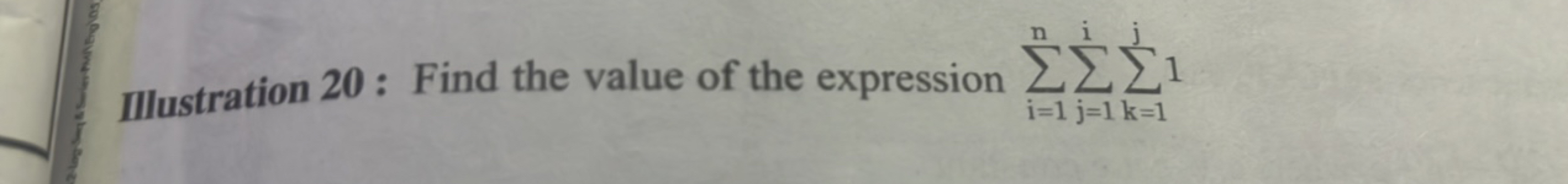 Illustration 20 : Find the value of the expression ∑i=1n​∑j=1i​∑k=1j​1