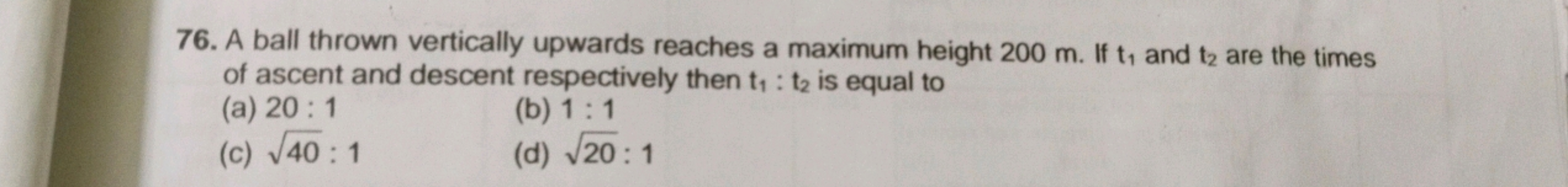 A ball thrown vertically upwards reaches a maximum height 200 m. If t1