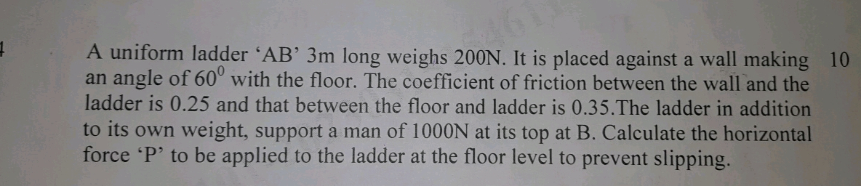 A uniform ladder ' AB ' 3 m long weighs 200 N. It is placed against a 