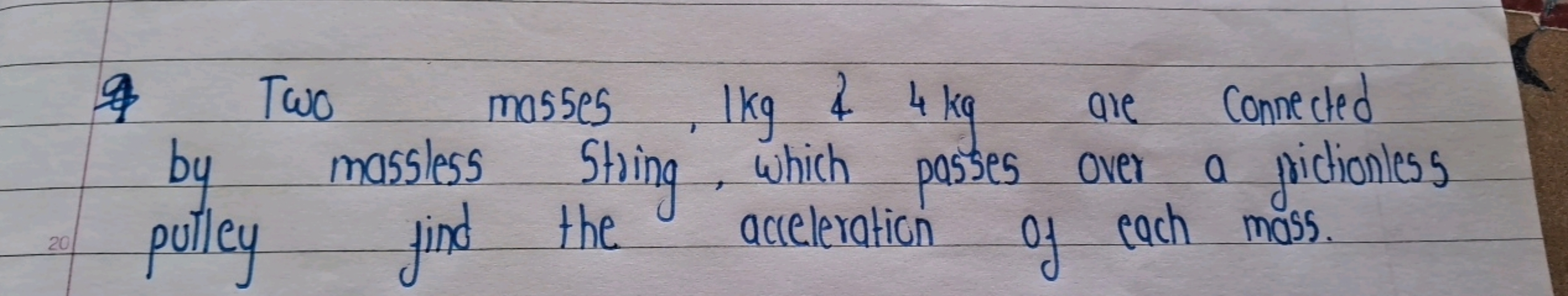 Two masses, 1 kg&4 kg are connected by massless String, which passes o