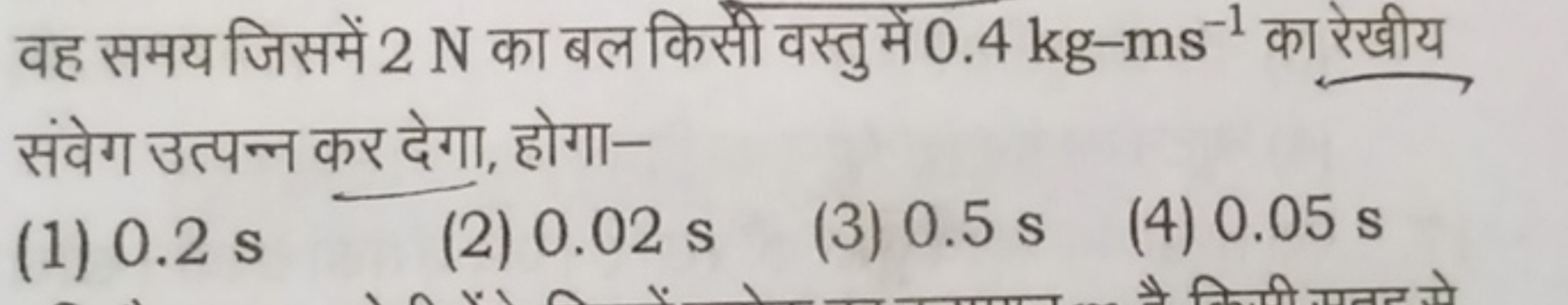 वह समय जिसमें 2 N का बल किसी वस्तु में 0.4 kg−ms−1 का रेखीय संवेग उत्प