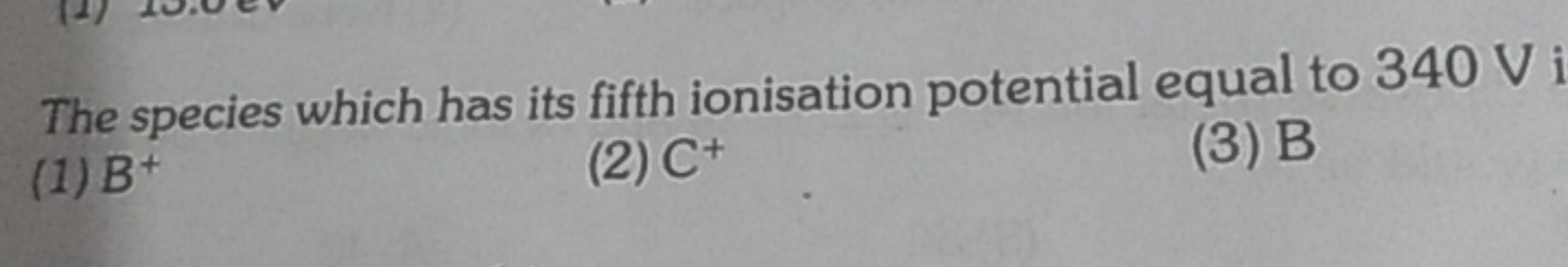 The species which has its fifth ionisation potential equal to 340 V i
