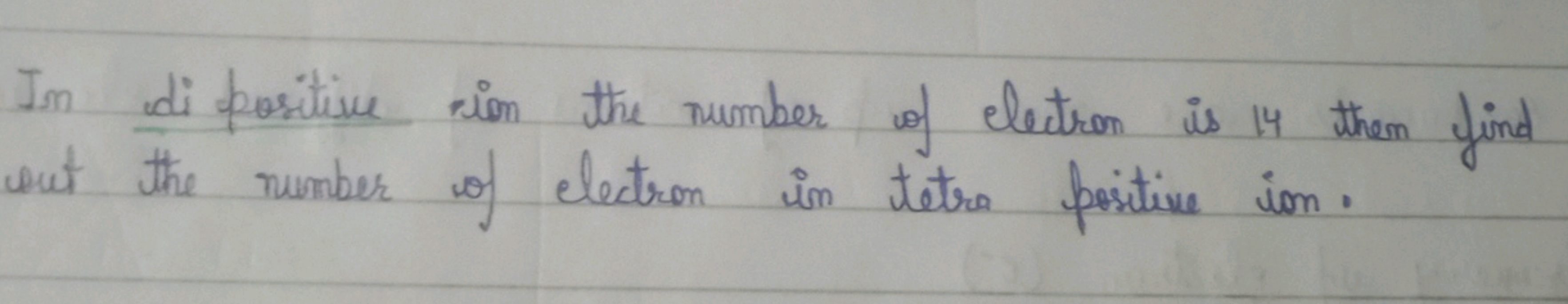 In di positive ion the number of electron is 14 then find out the numb