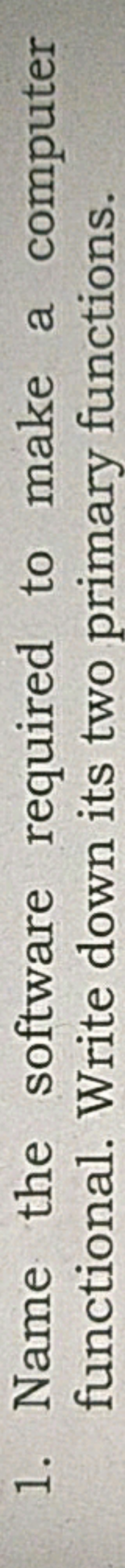 1. Name the software required to make a computer functional. Write dow