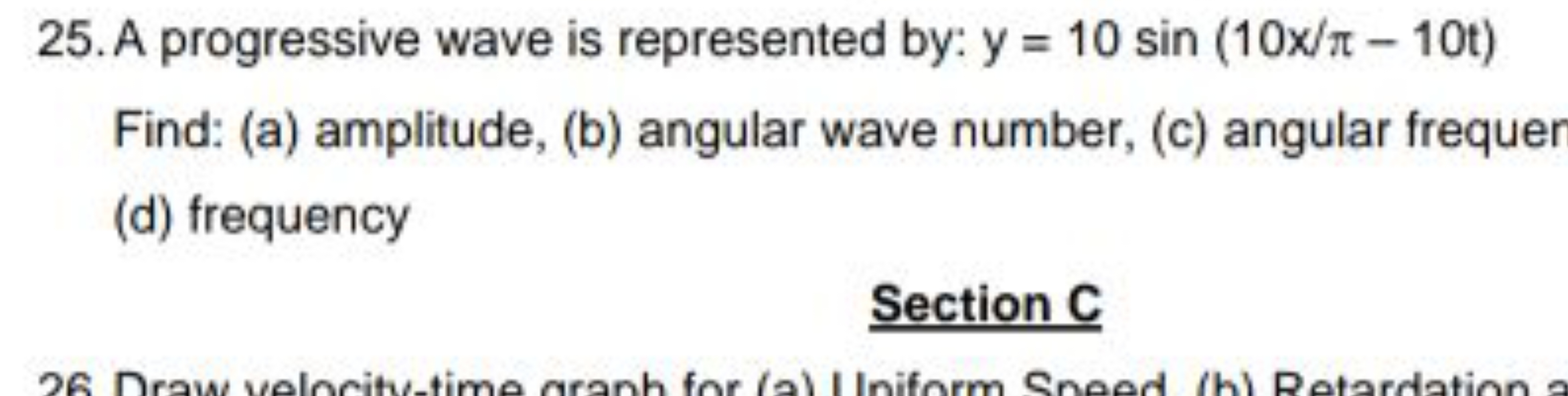 25. A progressive wave is represented by: y=10sin(10x/π−10t)
Find: (a)