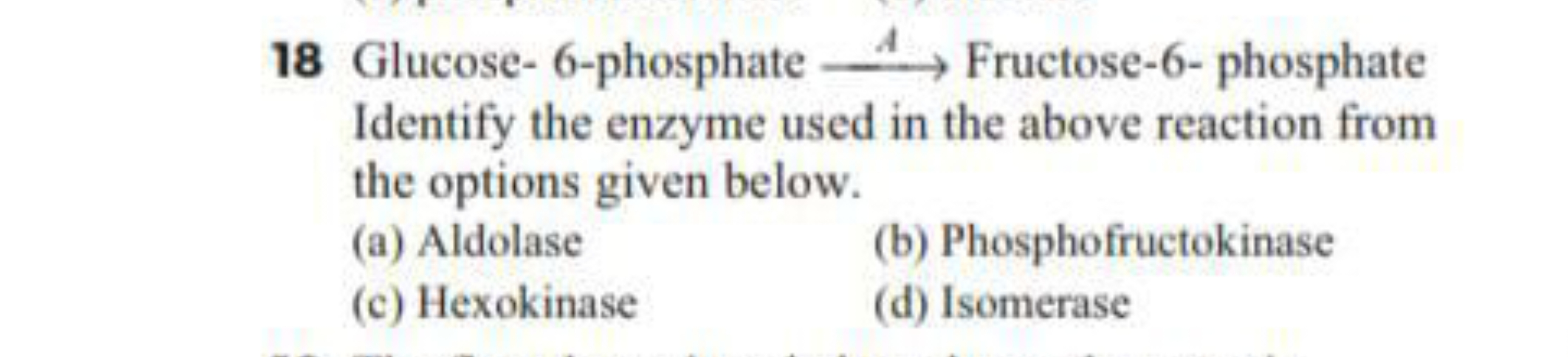 18 Glucose- 6-phosphate ⟶A​ Fructose-6-phosphate Identify the enzyme u