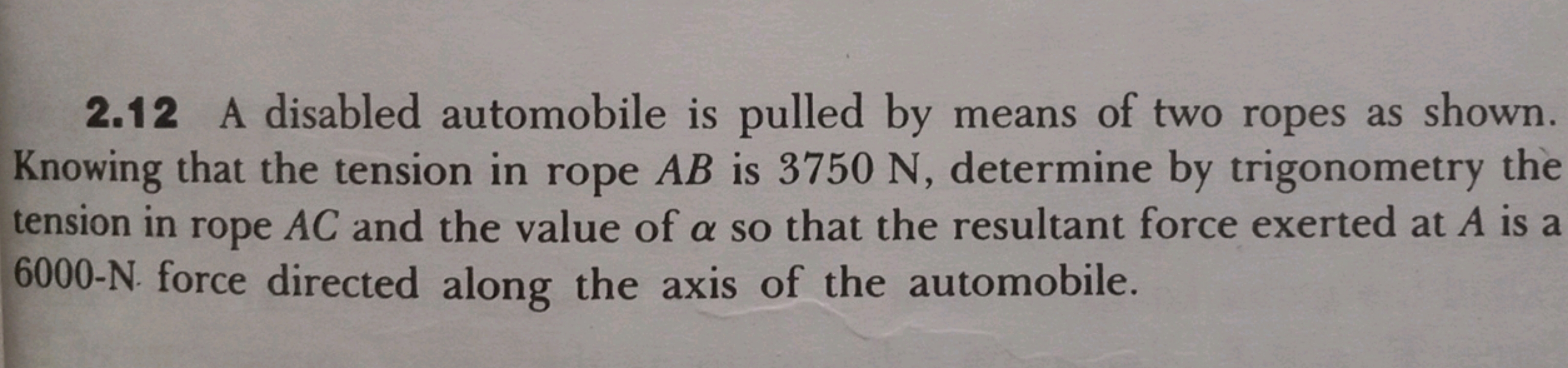 2.12 A disabled automobile is pulled by means of two ropes as shown. K