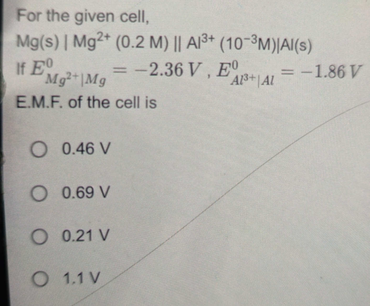 For the given cell,
Mg(s)∣∣​Mg2+(0.2M)∥A∣∣​3+(10−3M)∣Al(s) If EMg2+∣Mg