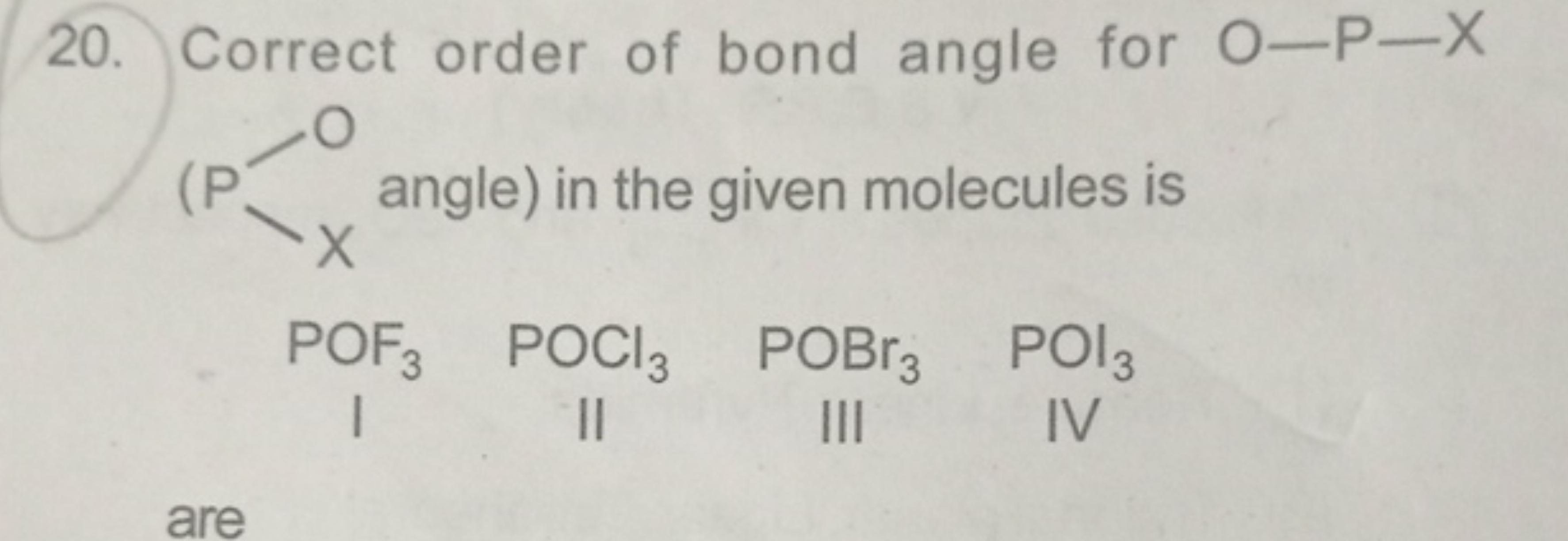 20. Correct order of bond angle for O−P−X
[X][I+]O
angle) in the given