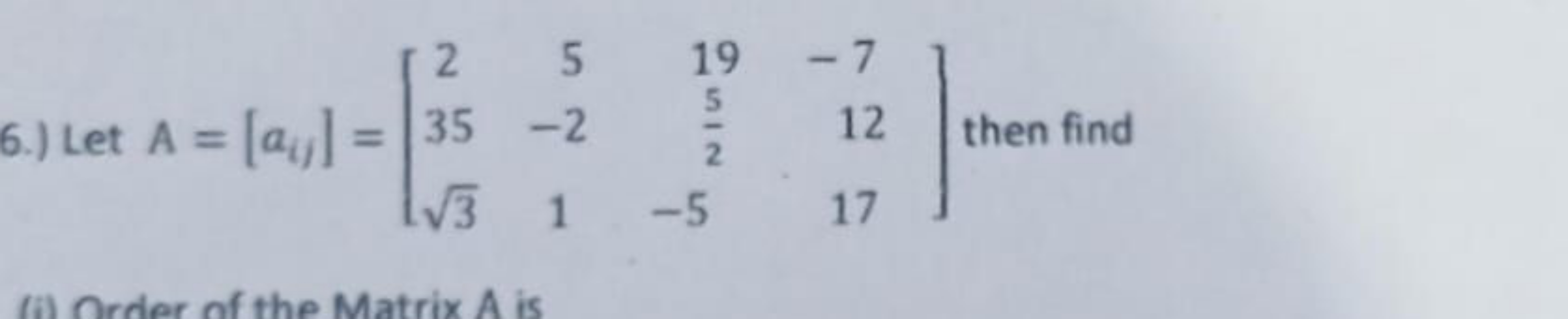6.) Let A=[aij​]=⎣⎡​2353​​5−21​1925​−5​−71217​⎦⎤​ then find
