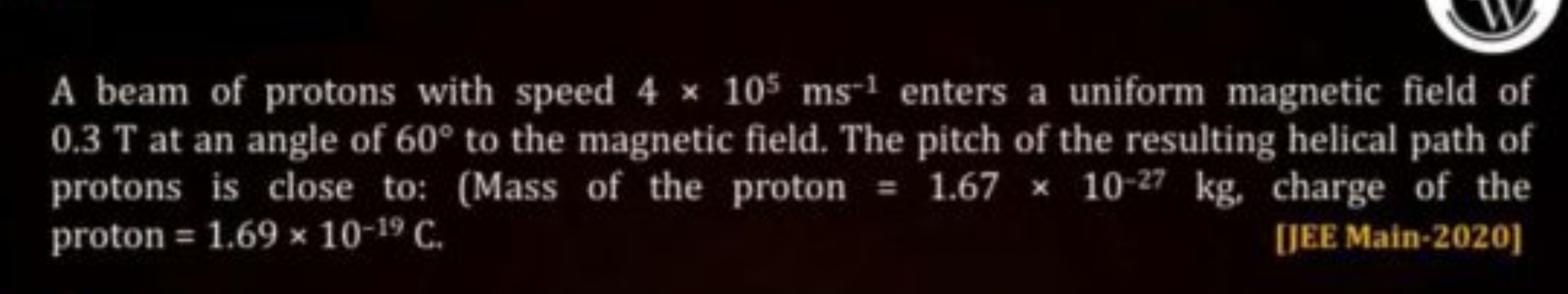 A beam of protons with speed 4×105 ms−1 enters a uniform magnetic fiel