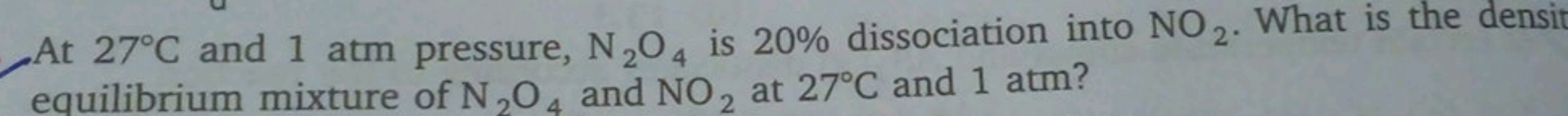 At 27∘C and 1 atm pressure, N2​O4​ is 20% dissociation into NO2​. What