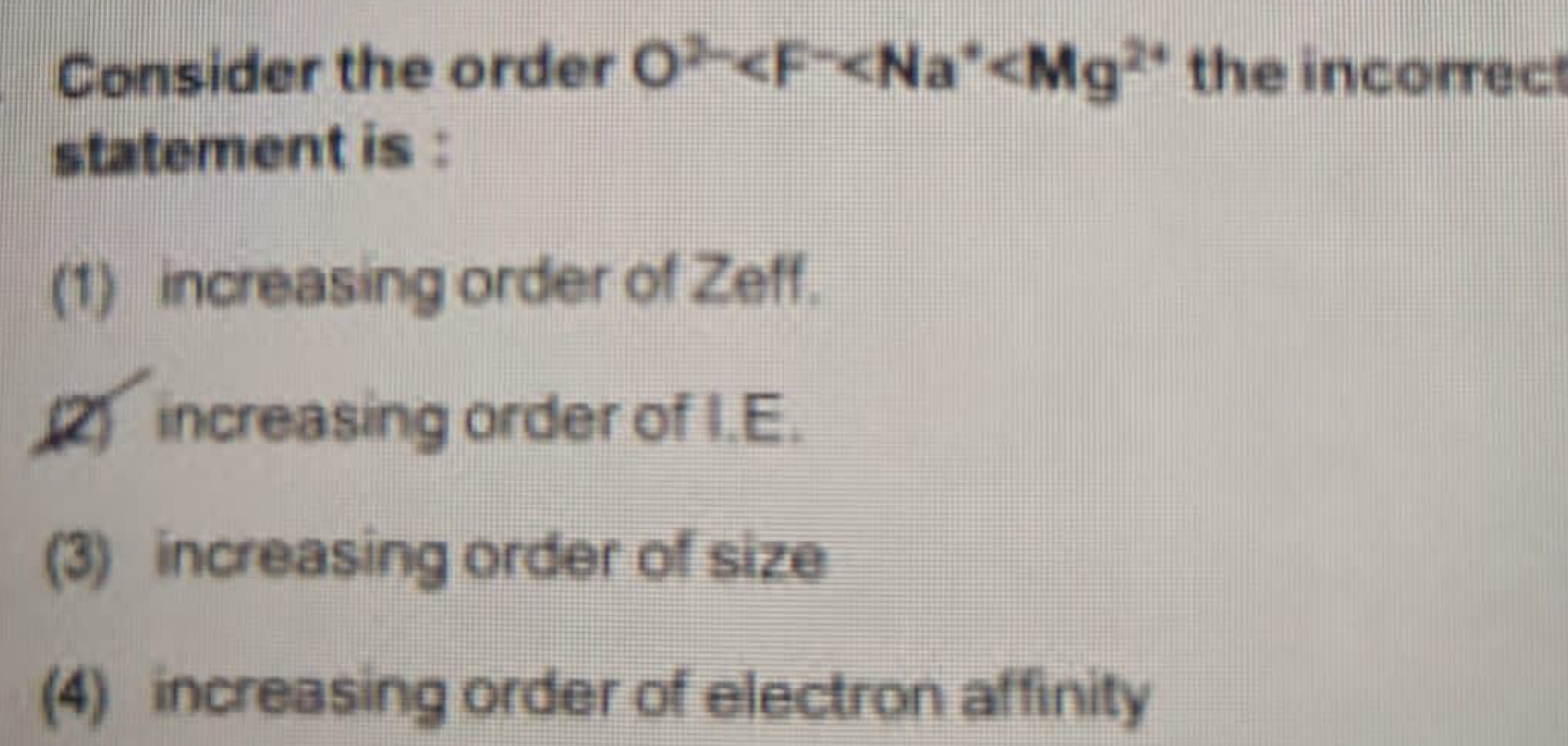 Consider the order O2−<F−<Na∗<Mg2+ the incorrec statement is :