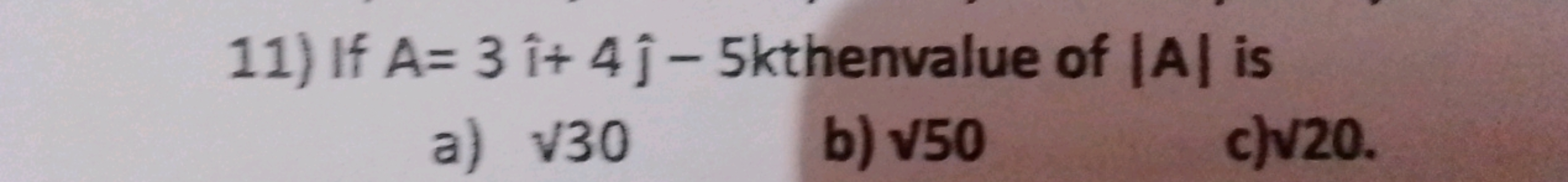 11) If A=3^+4^​−5k thenvalue of ∣A∣ is
a) 30​
b) 50​
c) ​20.
