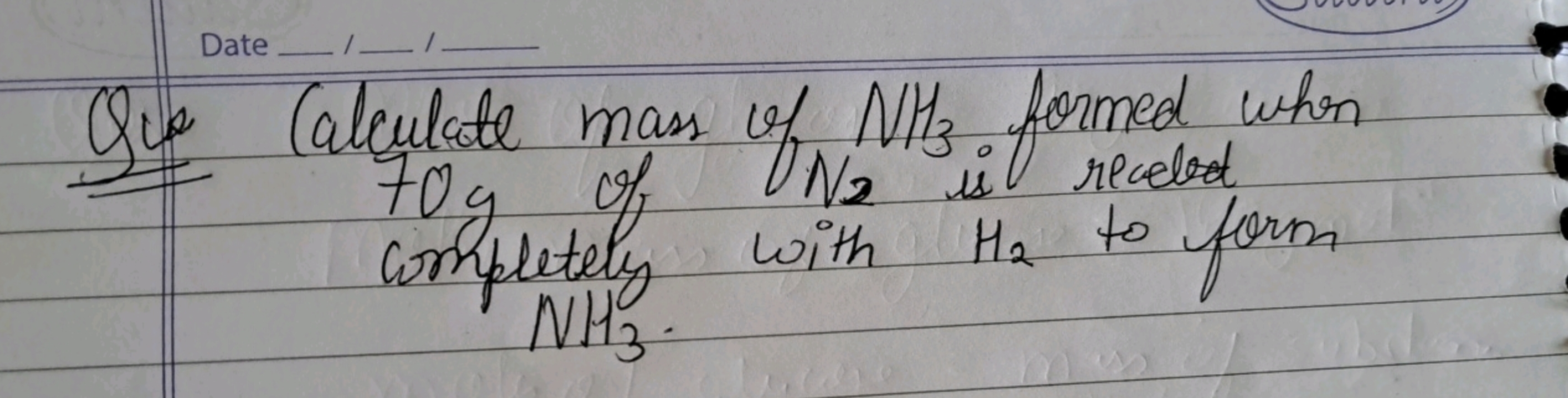 Date
Qu Calculate mass of NH3​ formed when 70y of N2​ is recolor compl