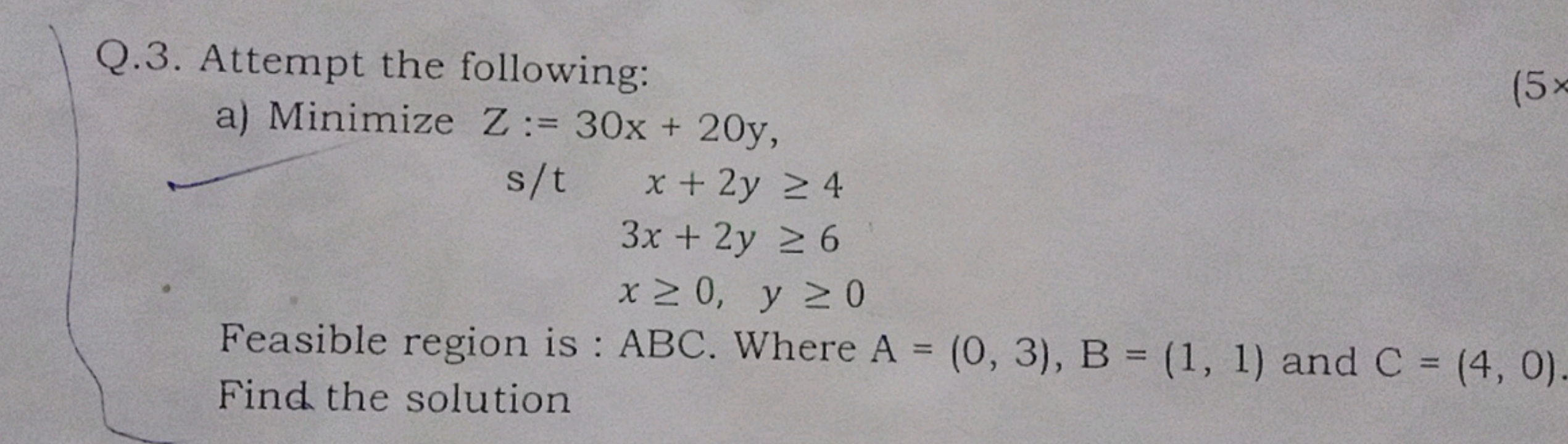 Q.3. Attempt the following:
a) Minimize
z:=30x+20y s/tx+2y≥43x+2y≥6x≥0